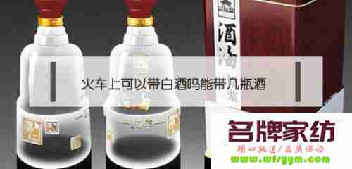 53度白酒火车可以带几瓶 火车上可以带几瓶白酒