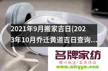 2022年9月哪一天搬家最吉利 2021年9月哪天适宜搬家