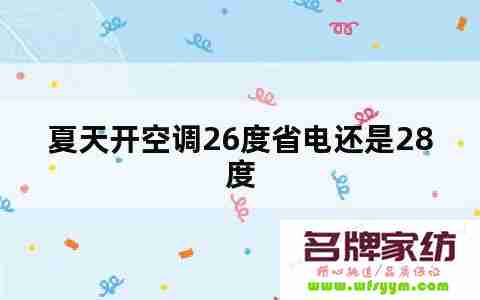 夏天空调26度最好 夏天空调调到26度省电还是28度省电