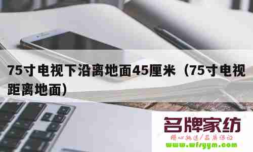 75寸电视底部离地面多高最合适 75寸电视离地70公分高不高